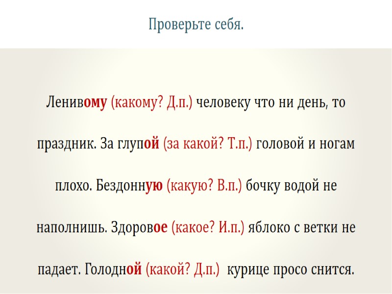 Проверьте себя. Ленивому (какому? Д.п.) человеку что ни день, то праздник. За глупой (за